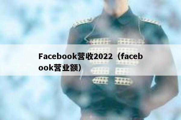 Facebook营收2022（facebook营业额） 第1张