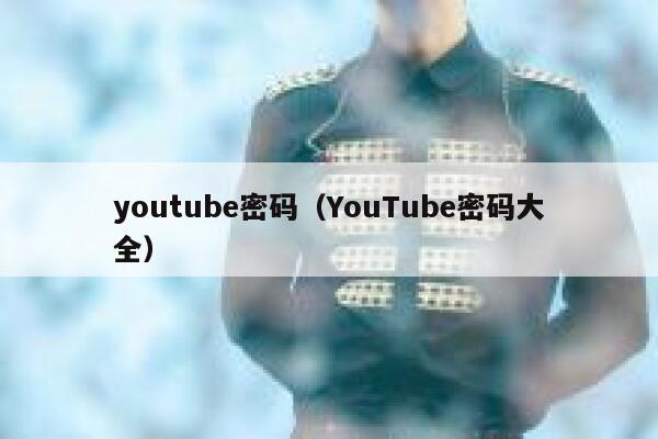 youtube密码（YouTube密码大全） 第1张