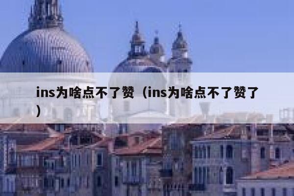 ins为啥点不了赞（ins为啥点不了赞了） 第1张