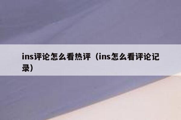 ins评论怎么看热评（ins怎么看评论记录） 第1张