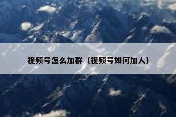 视频号怎么加群（视频号如何加人） 第1张