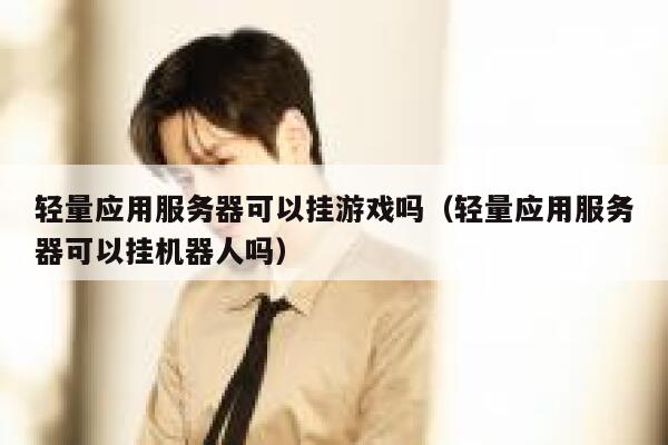轻量应用服务器可以挂游戏吗（轻量应用服务器可以挂机器人吗） 第1张
