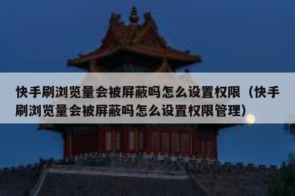 快手刷浏览量会被屏蔽吗怎么设置权限（快手刷浏览量会被屏蔽吗怎么设置权限管理） 第1张