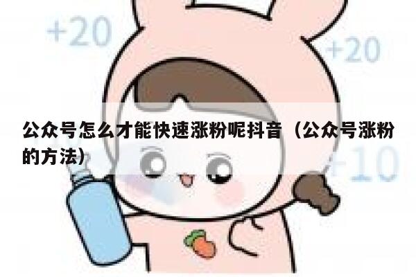 公众号怎么才能快速涨粉呢抖音（公众号涨粉的方法） 第1张