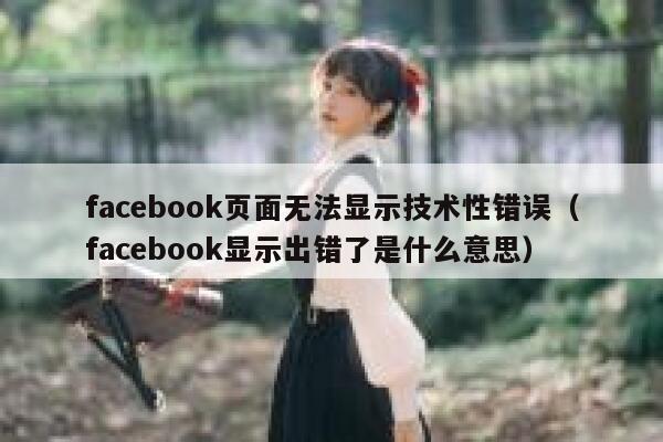 facebook页面无法显示技术性错误（facebook显示出错了是什么意思） 第1张