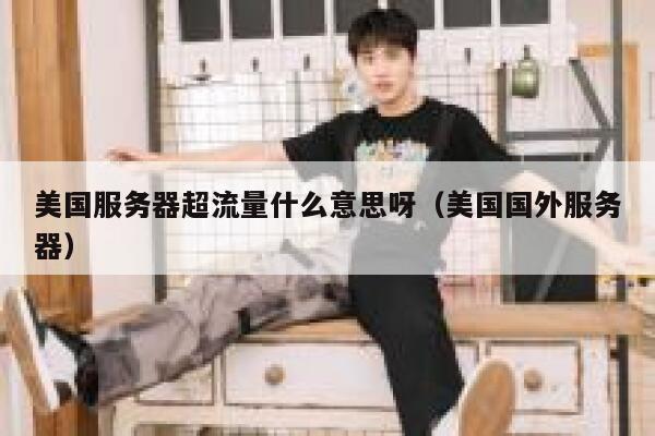 美国服务器超流量什么意思呀（美国国外服务器） 第1张
