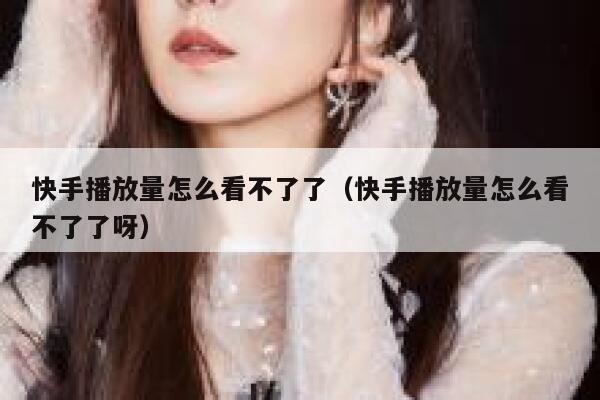 快手播放量怎么看不了了（快手播放量怎么看不了了呀） 第1张