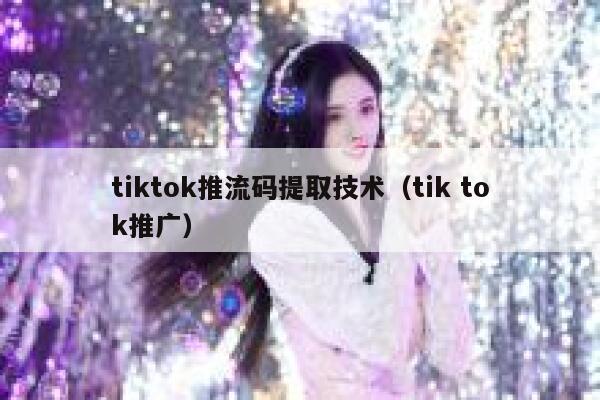 tiktok推流码提取技术（tik tok推广） 第1张