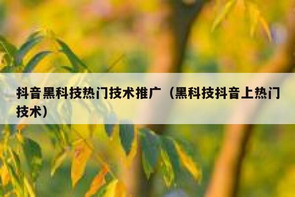 抖音黑科技热门技术推广（黑科技抖音上热门技术） 第1张