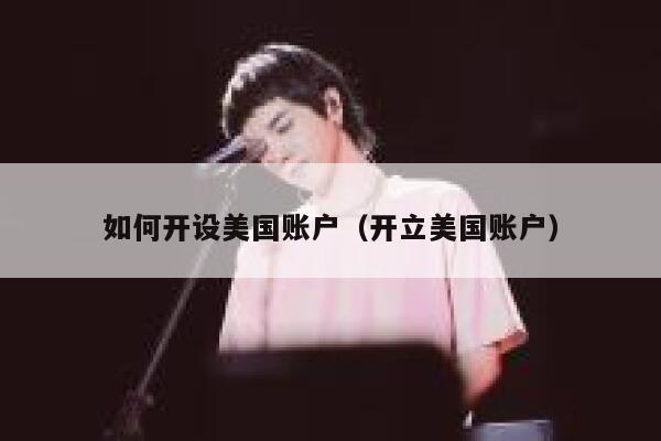 如何开设美国账户（开立美国账户） 第1张
