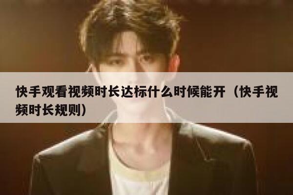 快手观看视频时长达标什么时候能开（快手视频时长规则） 第1张