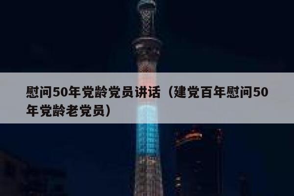 慰问50年党龄党员讲话（建党百年慰问50年党龄老党员） 第1张