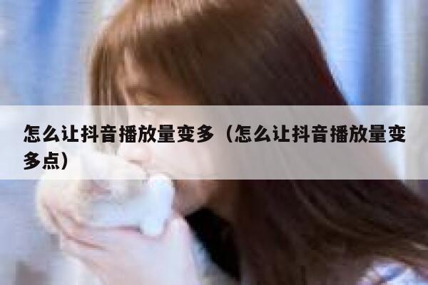 怎么让抖音播放量变多（怎么让抖音播放量变多点） 第1张