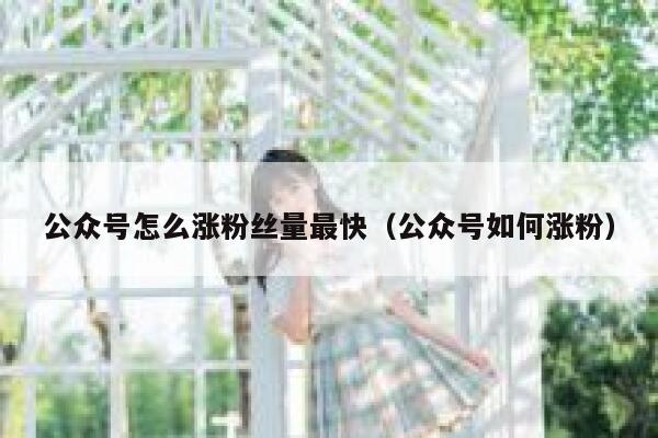 公众号怎么涨粉丝量最快（公众号如何涨粉） 第1张