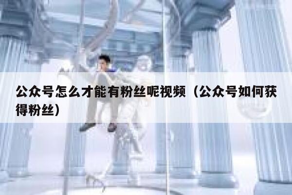 公众号怎么才能有粉丝呢视频（公众号如何获得粉丝） 第1张
