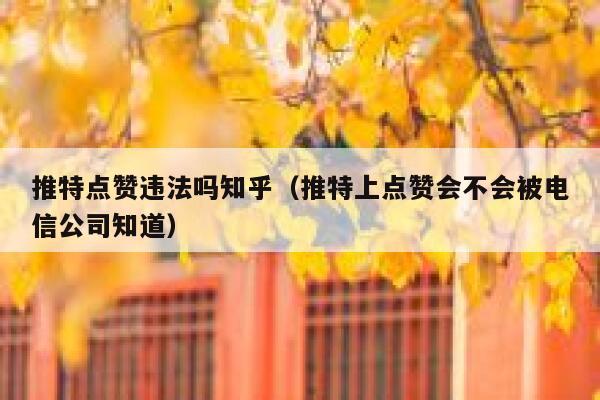 推特点赞违法吗知乎（推特上点赞会不会被电信公司知道） 第1张