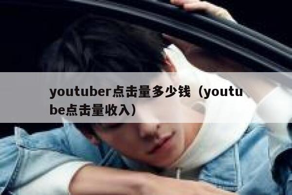 youtuber点击量多少钱（youtube点击量收入） 第1张