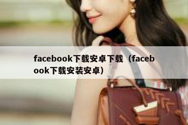 facebook下载安卓下载（facebook下载安装安卓） 第1张