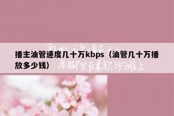 播主油管速度几十万kbps（油管几十万播放多少钱） 第1张