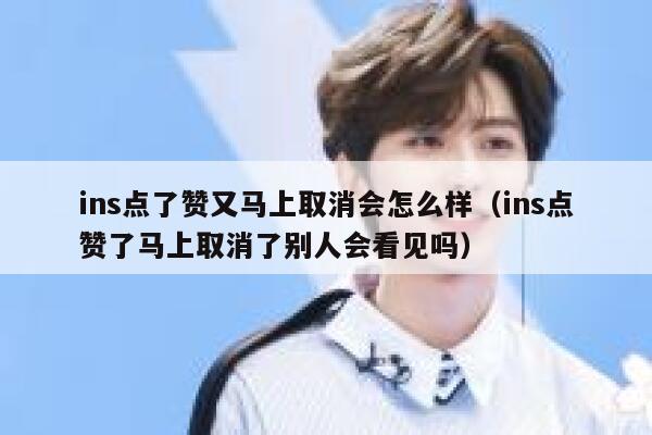 ins点了赞又马上取消会怎么样（ins点赞了马上取消了别人会看见吗） 第1张