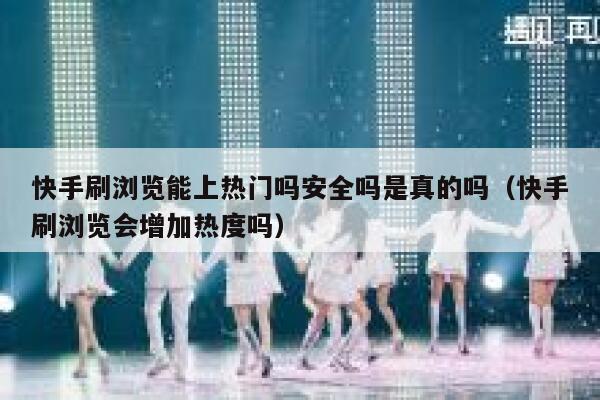 快手刷浏览能上热门吗安全吗是真的吗（快手刷浏览会增加热度吗） 第1张