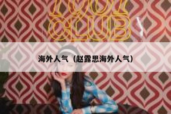 海外人气（赵露思海外人气） 第1张