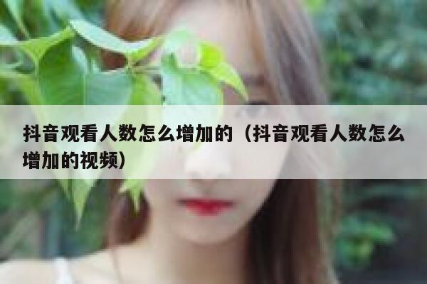 抖音观看人数怎么增加的（抖音观看人数怎么增加的视频） 第1张