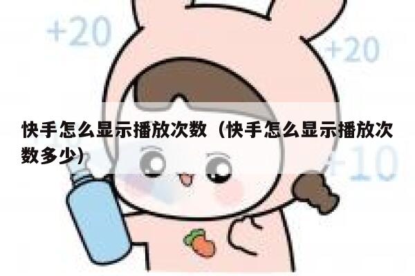 快手怎么显示播放次数（快手怎么显示播放次数多少） 第1张