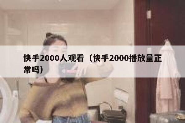 快手2000人观看（快手2000播放量正常吗） 第1张