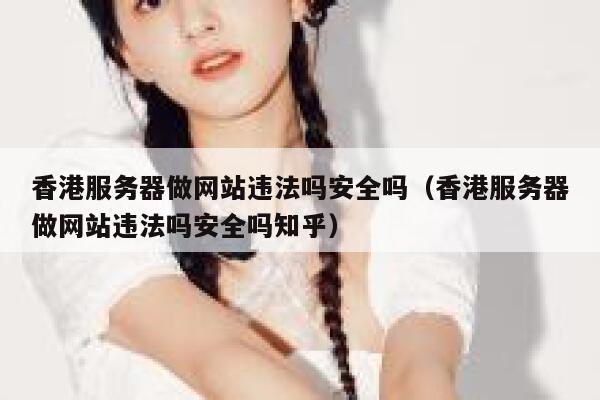 香港服务器做网站违法吗安全吗（香港服务器做网站违法吗安全吗知乎） 第1张