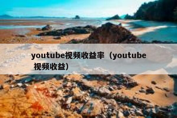 youtube视频收益率（youtube 视频收益） 第1张