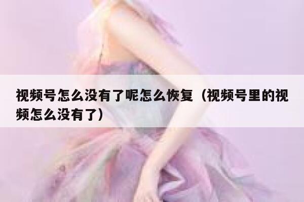 视频号怎么没有了呢怎么恢复（视频号里的视频怎么没有了） 第1张