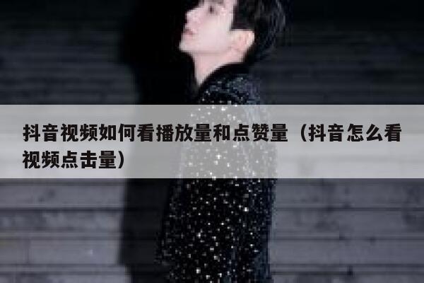 抖音视频如何看播放量和点赞量（抖音怎么看视频点击量） 第1张
