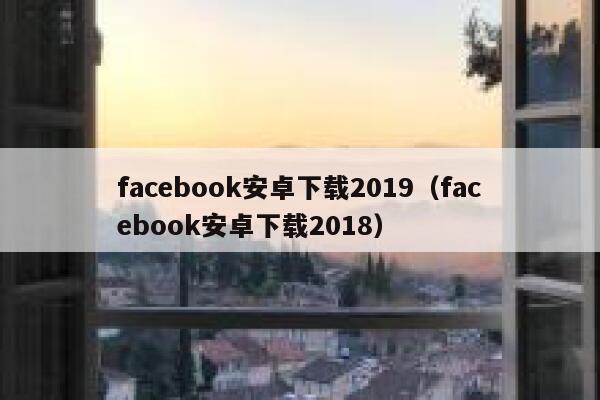 facebook安卓下载2019（facebook安卓下载2018） 第1张