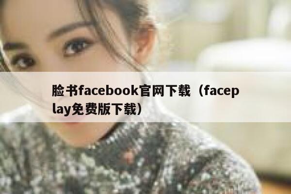 脸书facebook官网下载（faceplay免费版下载） 第1张