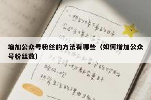 增加公众号粉丝的方法有哪些（如何增加公众号粉丝数） 第1张