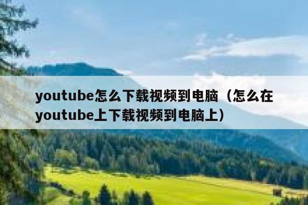 youtube怎么下载视频到电脑（怎么在youtube上下载视频到电脑上） 第1张