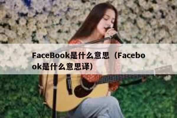 FaceBook是什么意思（Facebook是什么意思译） 第1张