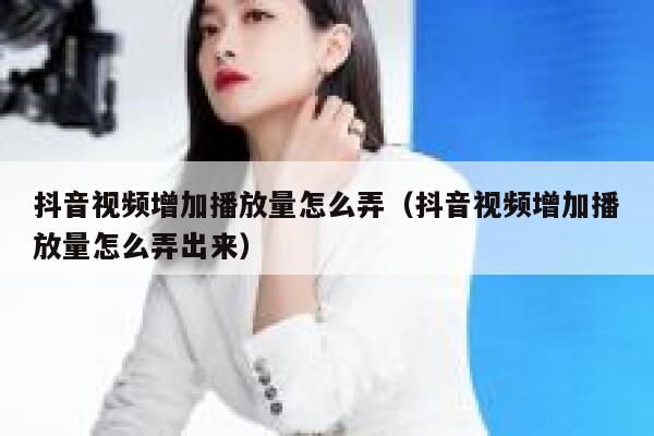 抖音视频增加播放量怎么弄（抖音视频增加播放量怎么弄出来） 第1张