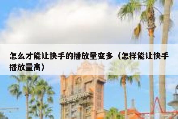 怎么才能让快手的播放量变多（怎样能让快手播放量高） 第1张