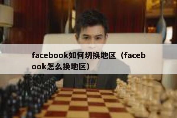 facebook如何切换地区（facebook怎么换地区） 第1张