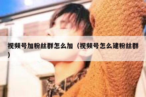 视频号加粉丝群怎么加（视频号怎么建粉丝群） 第1张