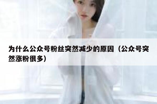 为什么公众号粉丝突然减少的原因（公众号突然涨粉很多） 第1张