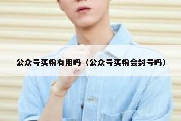 公众号买粉有用吗（公众号买粉会封号吗） 第1张