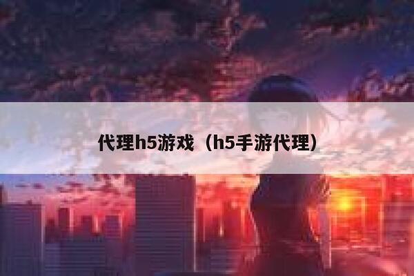 代理h5游戏（h5手游代理） 第1张