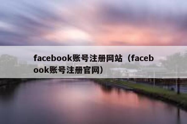 facebook账号注册网站（facebook账号注册官网） 第1张