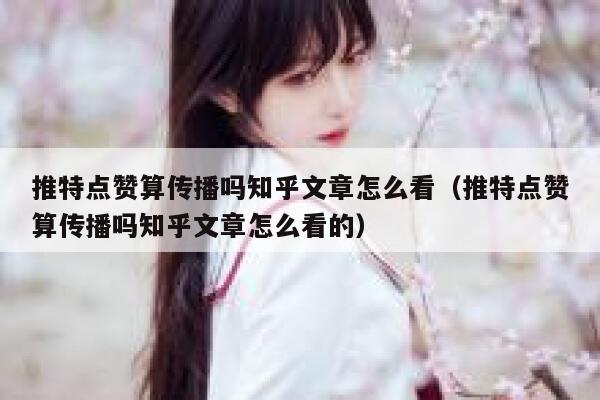 推特点赞算传播吗知乎文章怎么看（推特点赞算传播吗知乎文章怎么看的） 第1张