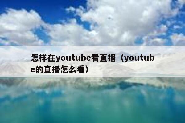 怎样在youtube看直播（youtube的直播怎么看） 第1张