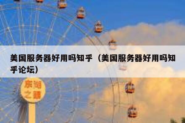 美国服务器好用吗知乎（美国服务器好用吗知乎论坛） 第1张
