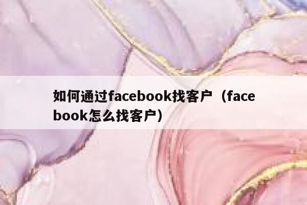 如何通过facebook找客户（facebook怎么找客户） 第1张